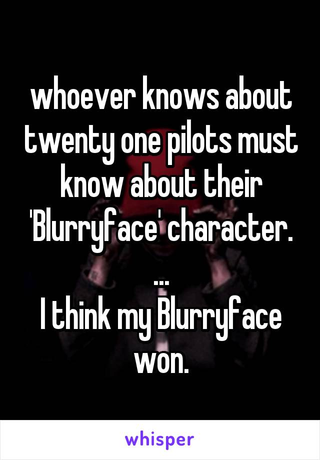 whoever knows about twenty one pilots must know about their 'Blurryface' character.
...
I think my Blurryface won.