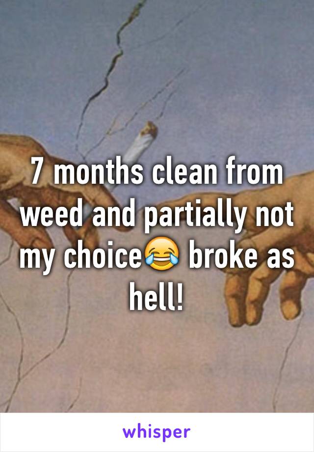 7 months clean from weed and partially not my choice😂 broke as hell!
