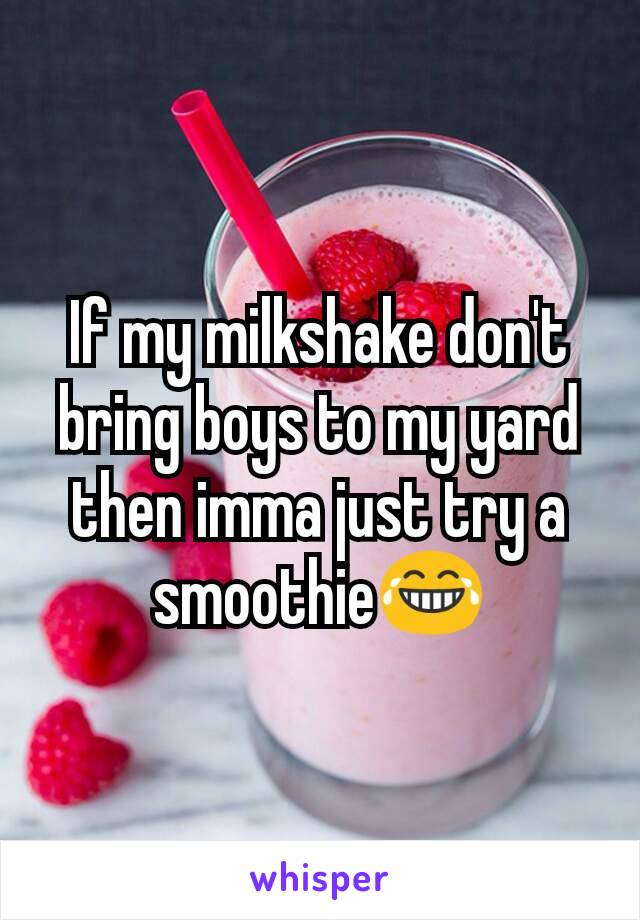 If my milkshake don't bring boys to my yard then imma just try a smoothie😂