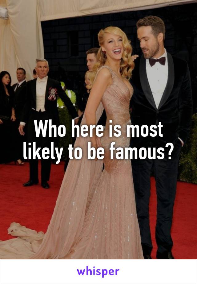 Who here is most likely to be famous?