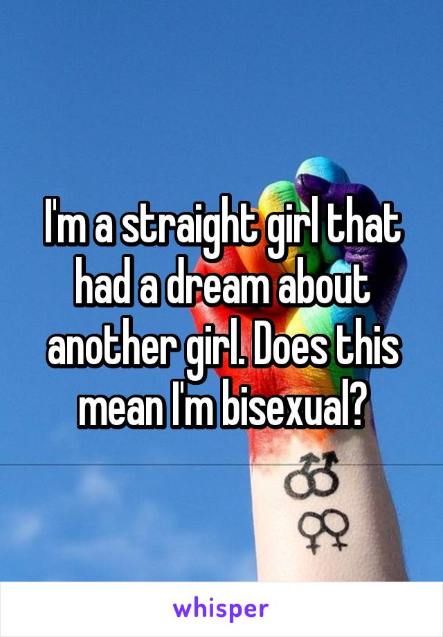 I'm a straight girl that had a dream about another girl. Does this mean I'm bisexual?