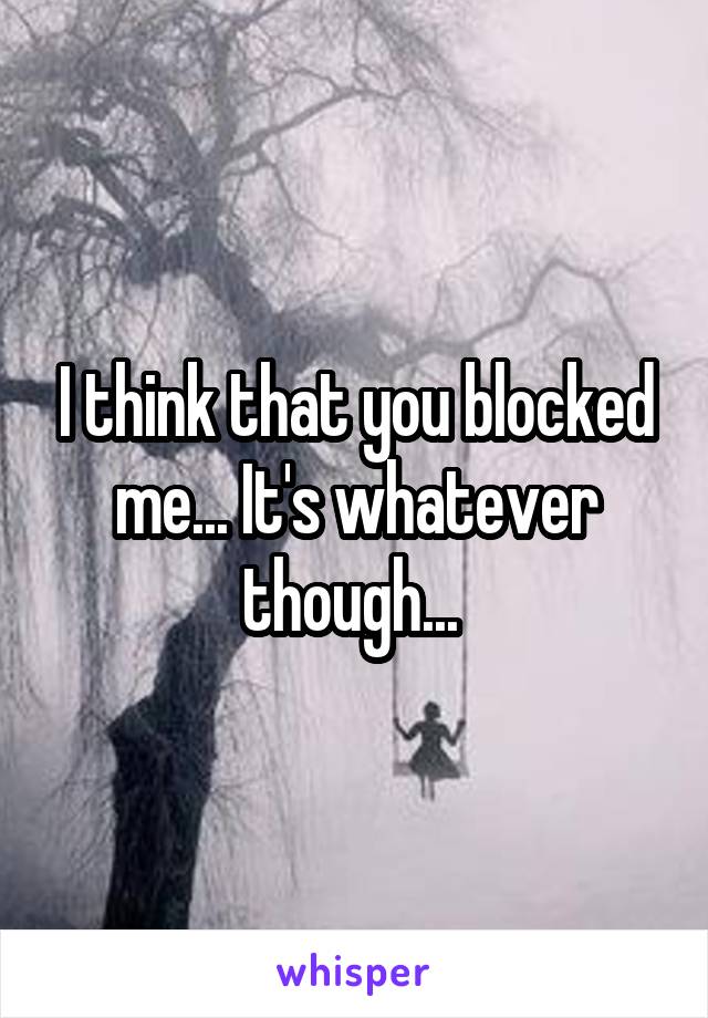 I think that you blocked me... It's whatever though... 