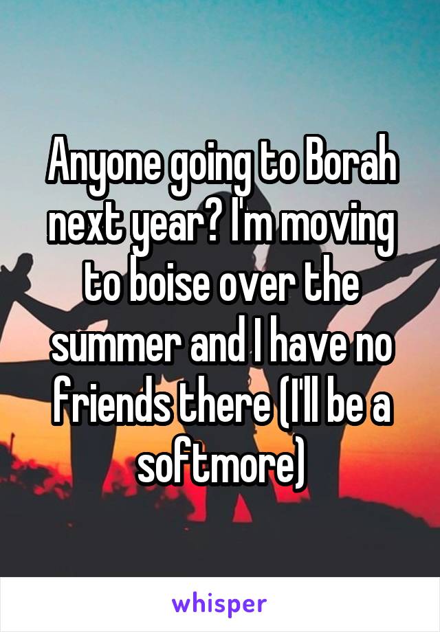 Anyone going to Borah next year? I'm moving to boise over the summer and I have no friends there (I'll be a softmore)