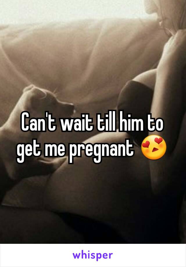 Can't wait till him to get me pregnant 😍