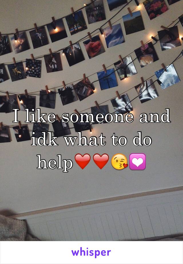 I like someone and idk what to do help❤️❤️😘💟