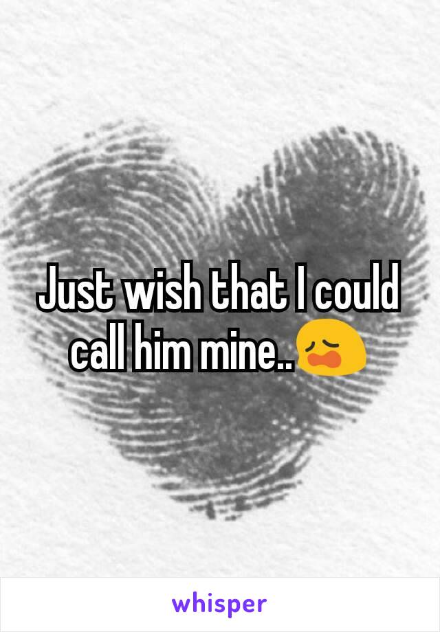 Just wish that I could call him mine..😩
