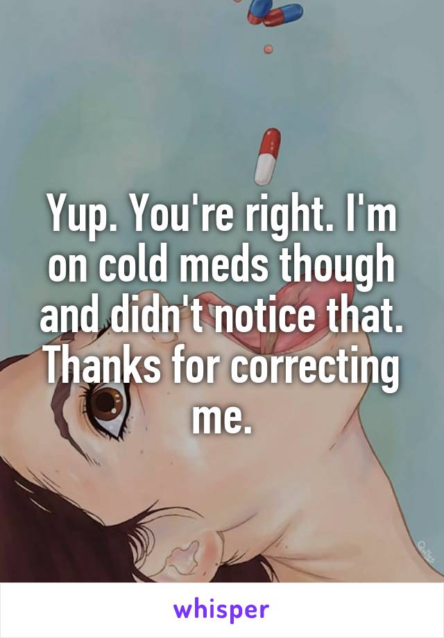 Yup. You're right. I'm on cold meds though and didn't notice that. Thanks for correcting me.