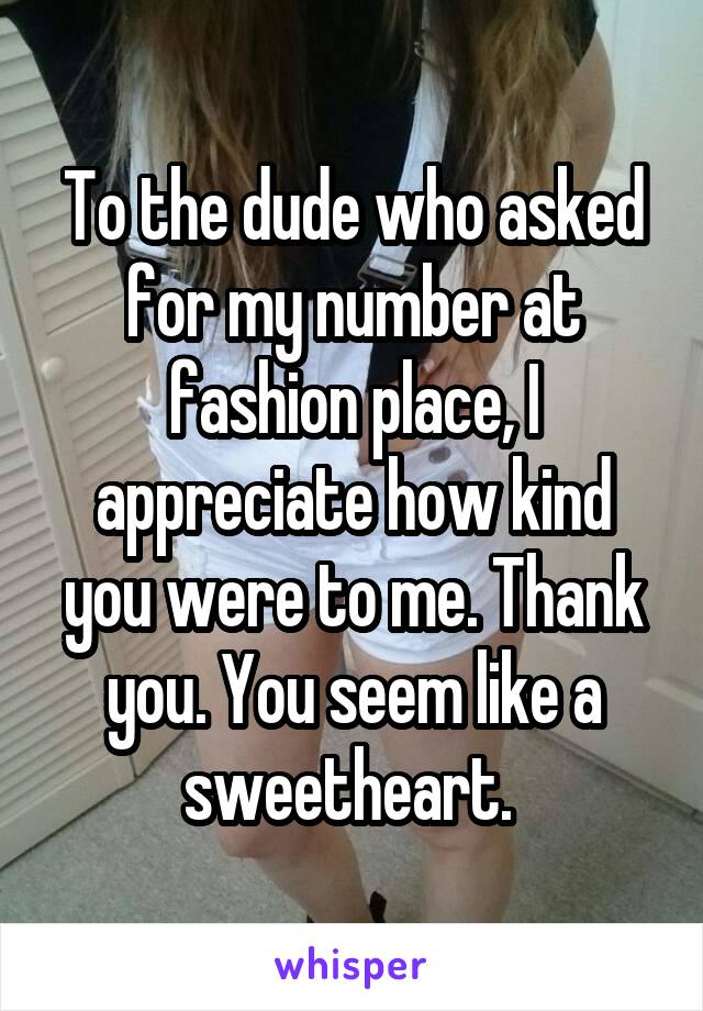 To the dude who asked for my number at fashion place, I appreciate how kind you were to me. Thank you. You seem like a sweetheart. 