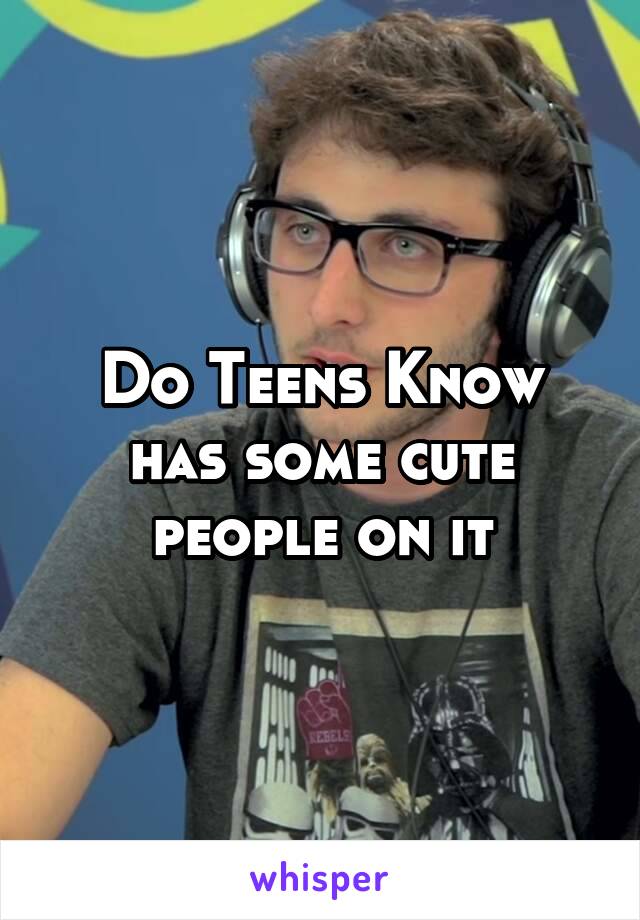 Do Teens Know has some cute people on it