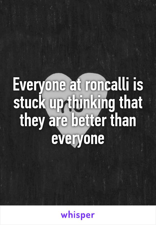 Everyone at roncalli is stuck up thinking that they are better than everyone