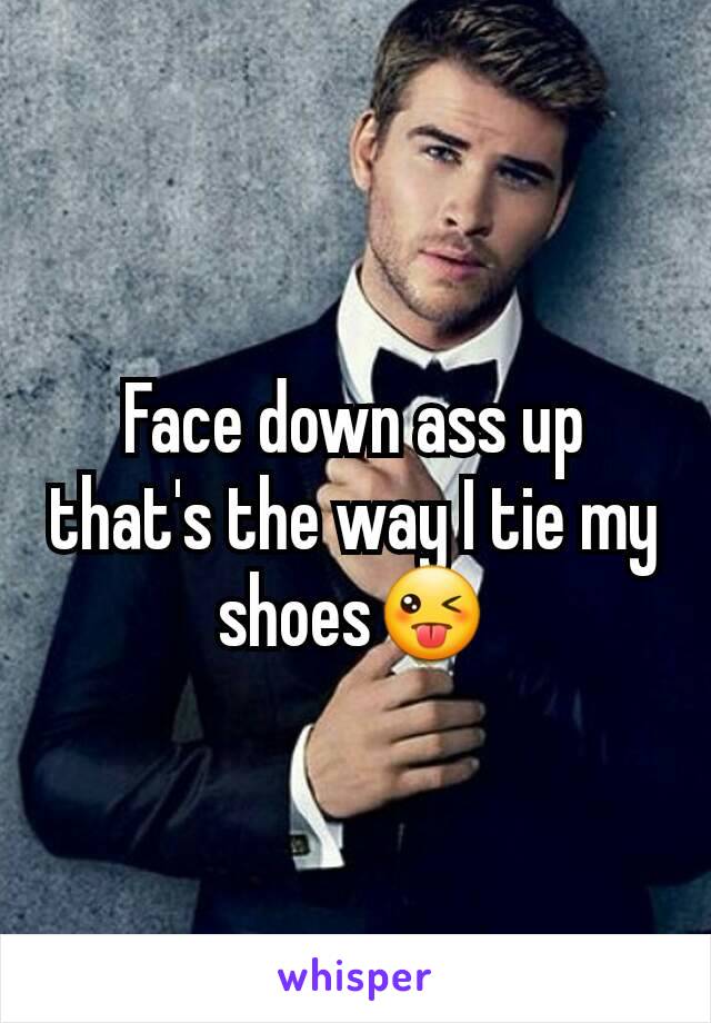 Face down ass up that's the way I tie my shoes😜