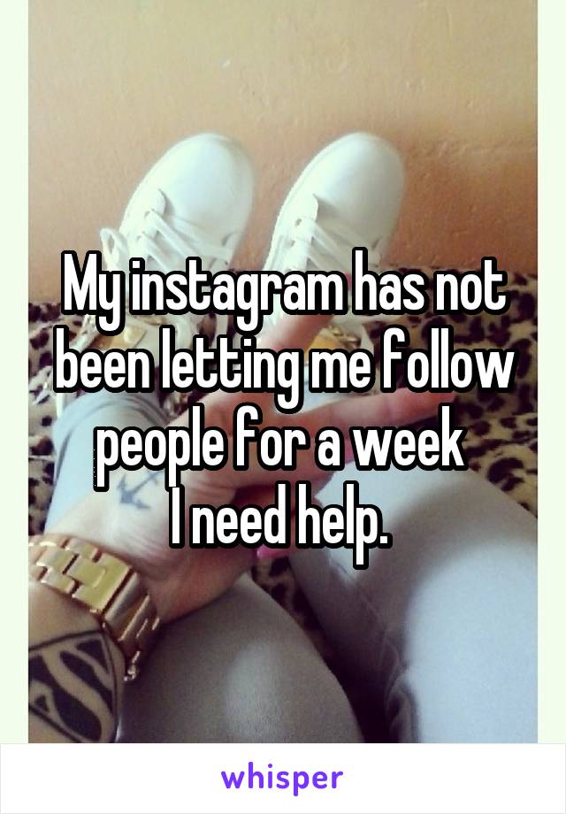 My instagram has not been letting me follow people for a week 
I need help. 