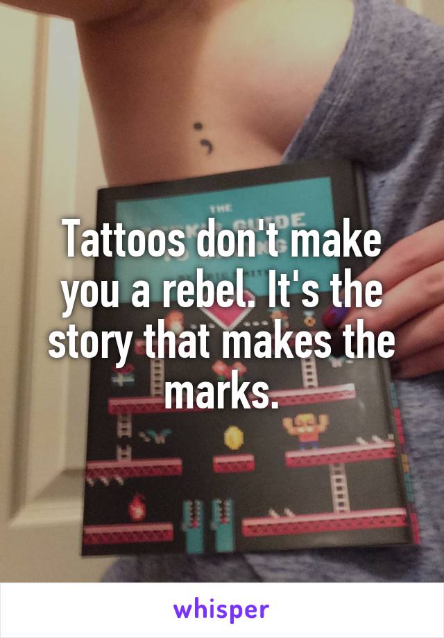 Tattoos don't make you a rebel. It's the story that makes the marks.