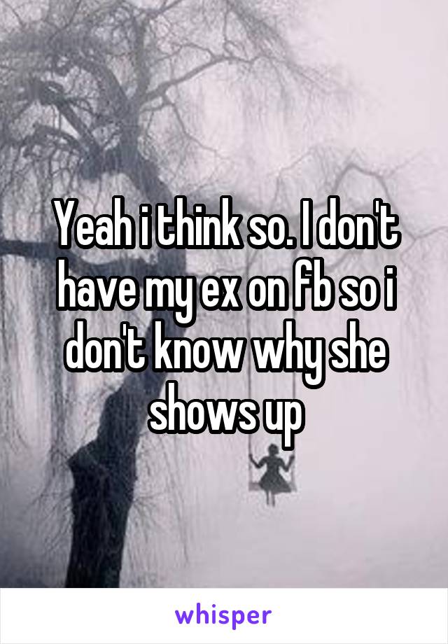 Yeah i think so. I don't have my ex on fb so i don't know why she shows up