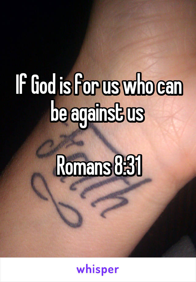 If God is for us who can be against us 

Romans 8:31

