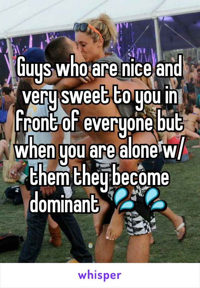 Guys who are nice and very sweet to you in front of everyone but when you are alone w/ them they become dominant  💦💦