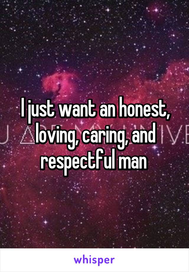 I just want an honest, loving, caring, and respectful man 