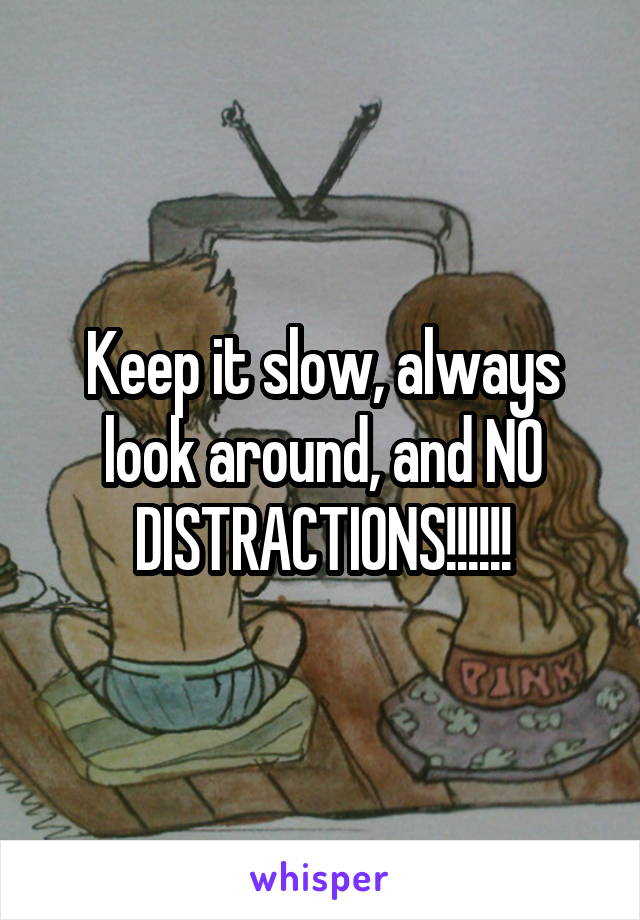 Keep it slow, always look around, and NO DISTRACTIONS!!!!!!