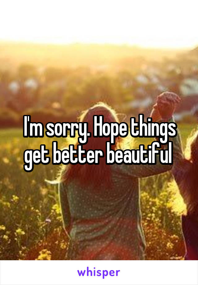I'm sorry. Hope things get better beautiful 