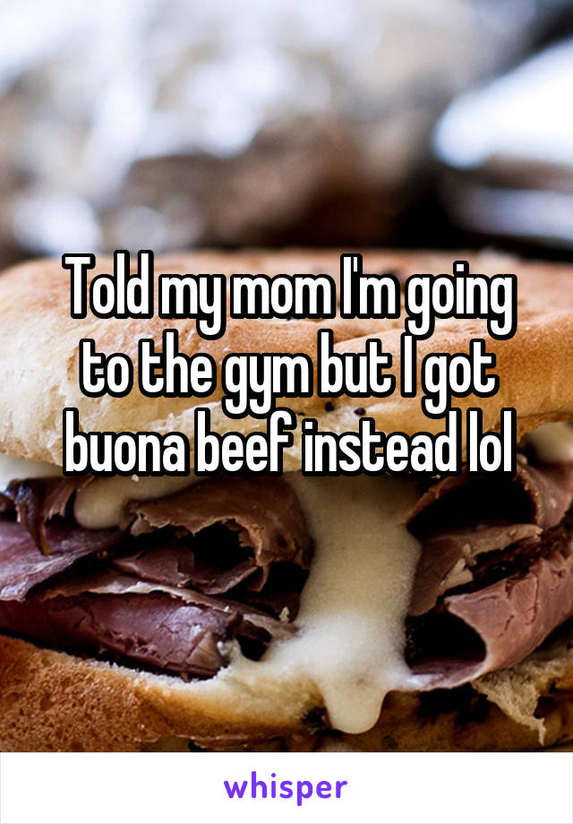 Told my mom I'm going to the gym but I got buona beef instead lol
