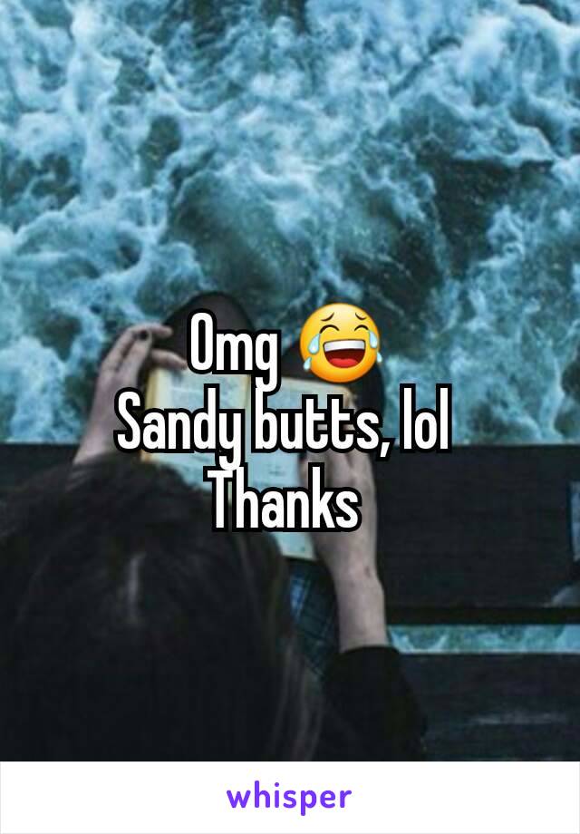 Omg 😂
Sandy butts, lol 
Thanks 