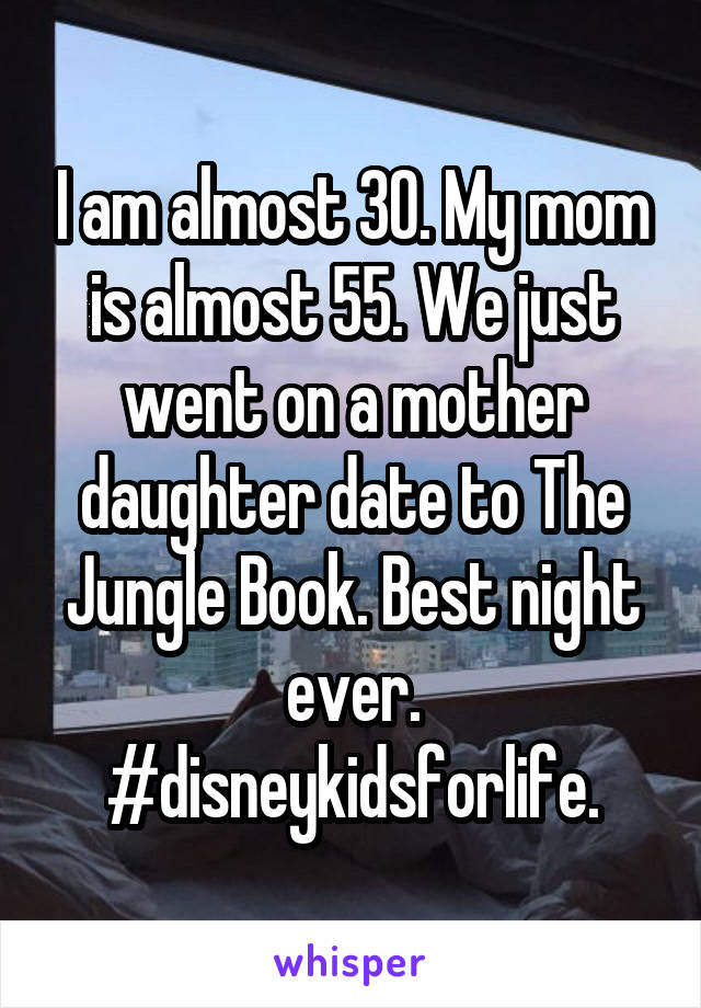 I am almost 30. My mom is almost 55. We just went on a mother daughter date to The Jungle Book. Best night ever. #disneykidsforlife.