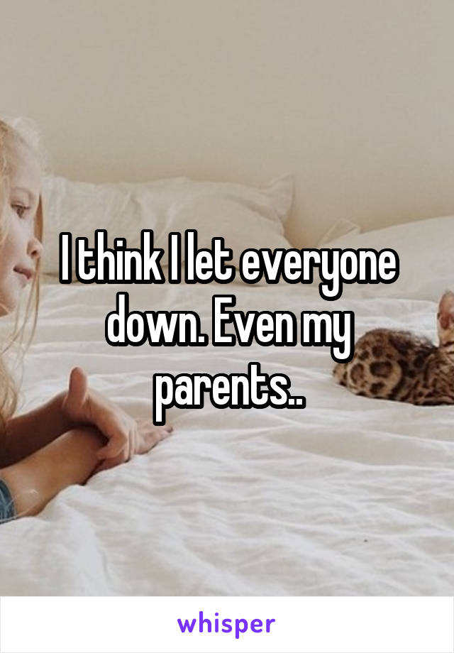 I think I let everyone down. Even my parents..