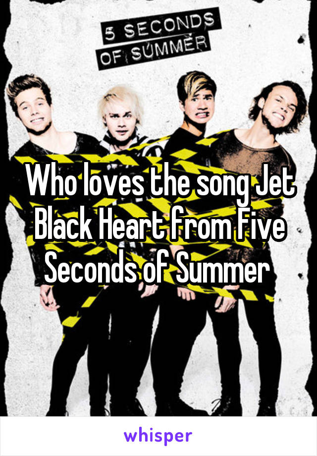Who loves the song Jet Black Heart from Five Seconds of Summer 