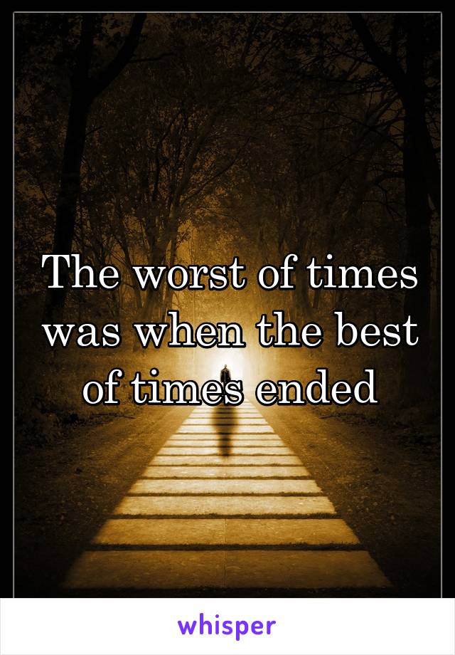 The worst of times was when the best of times ended