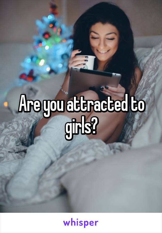 Are you attracted to girls?