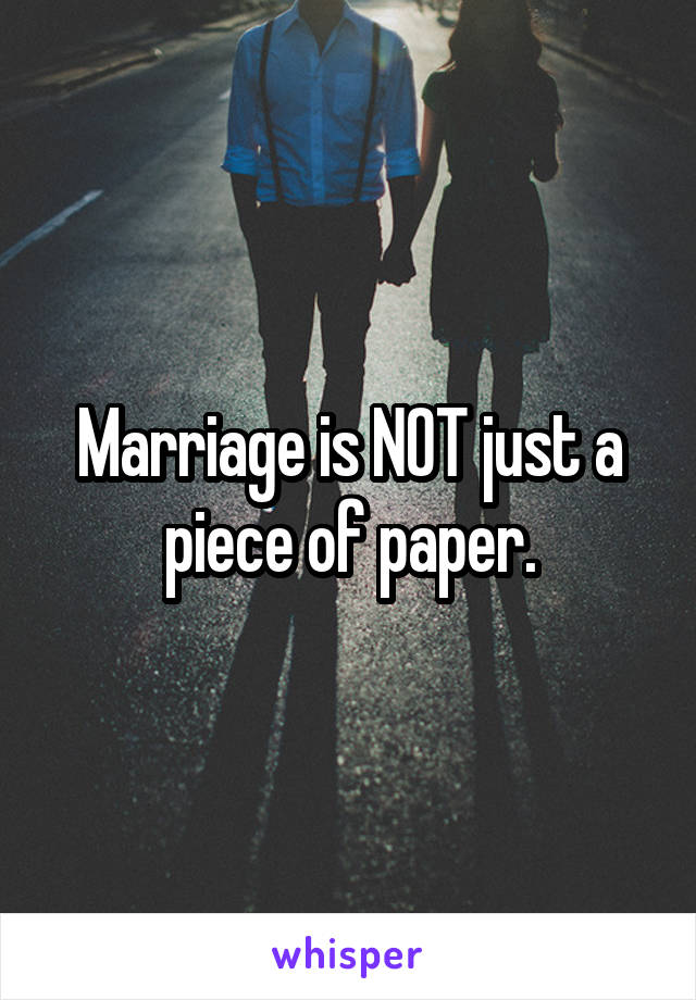 Marriage is NOT just a piece of paper.