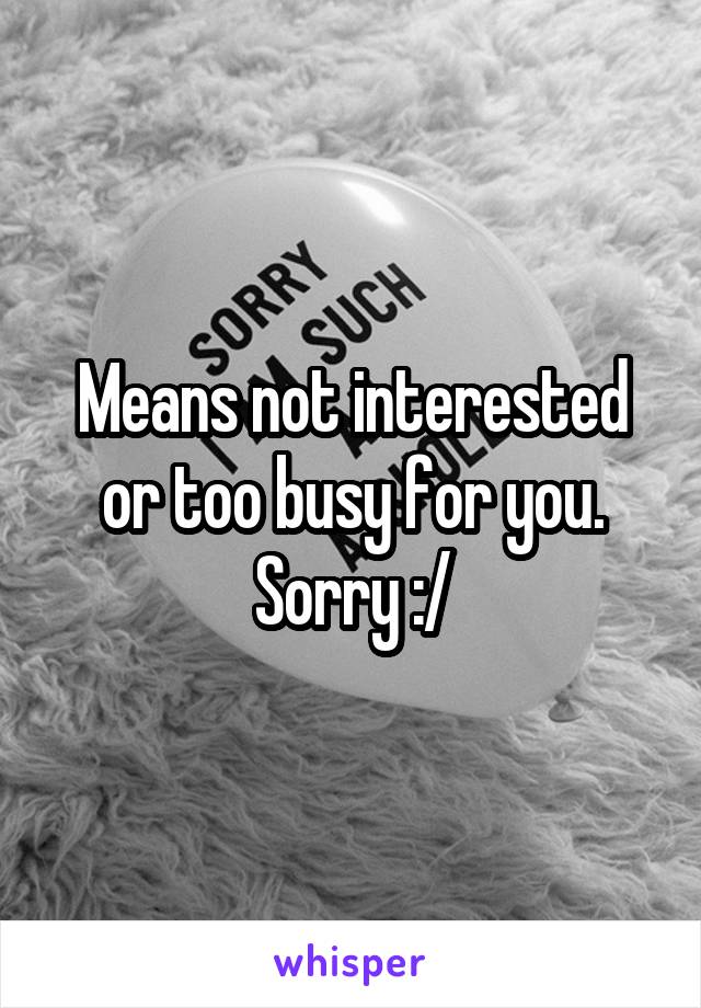 Means not interested or too busy for you. Sorry :/