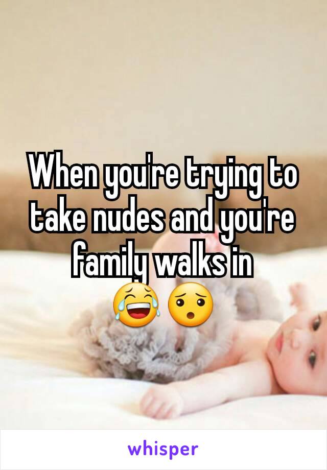 When you're trying to take nudes and you're family walks in 😂😯