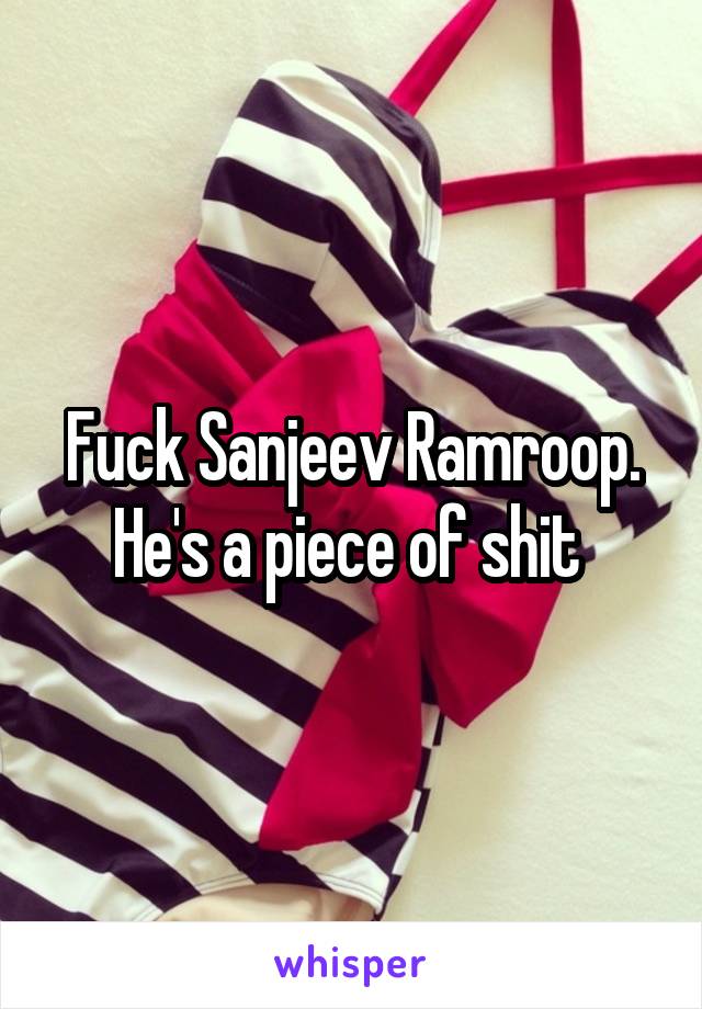 Fuck Sanjeev Ramroop. He's a piece of shit 