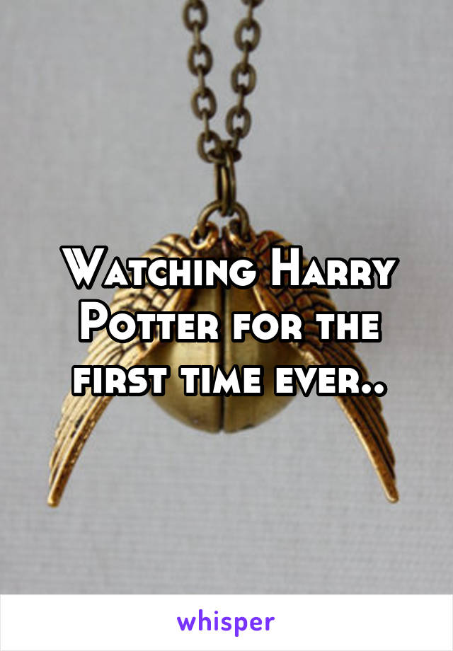 Watching Harry Potter for the first time ever..