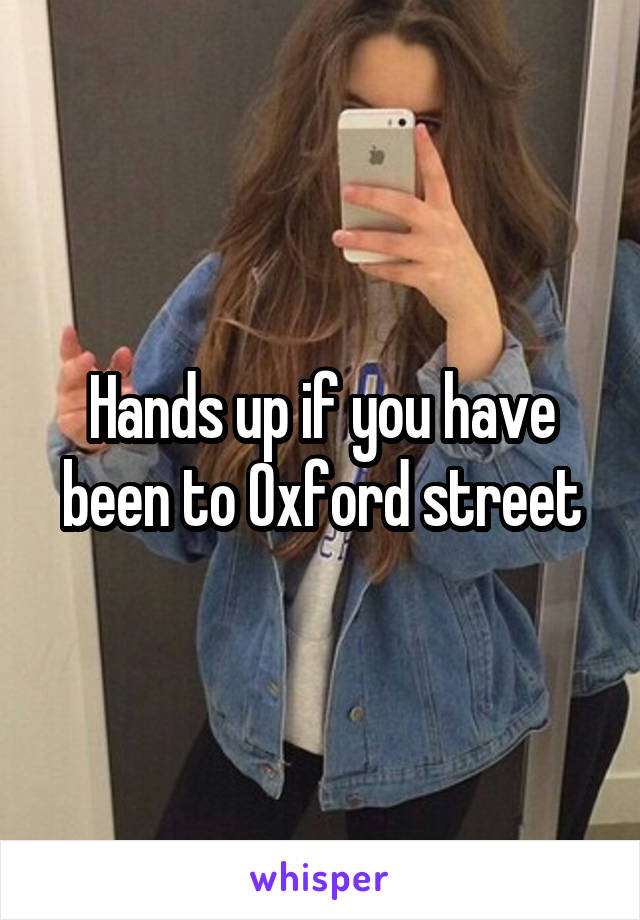 Hands up if you have been to Oxford street