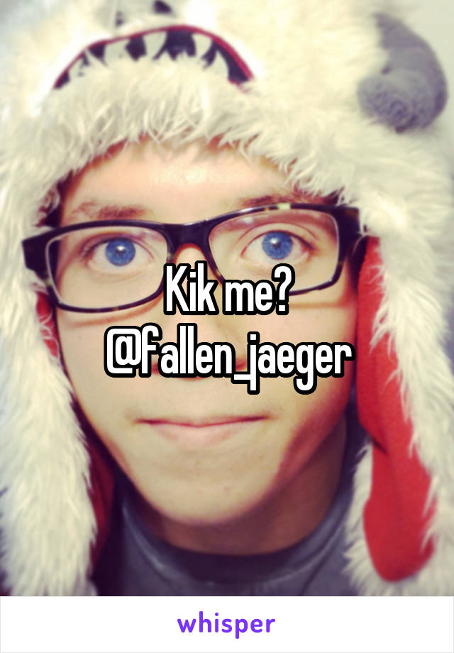 Kik me?
@fallen_jaeger