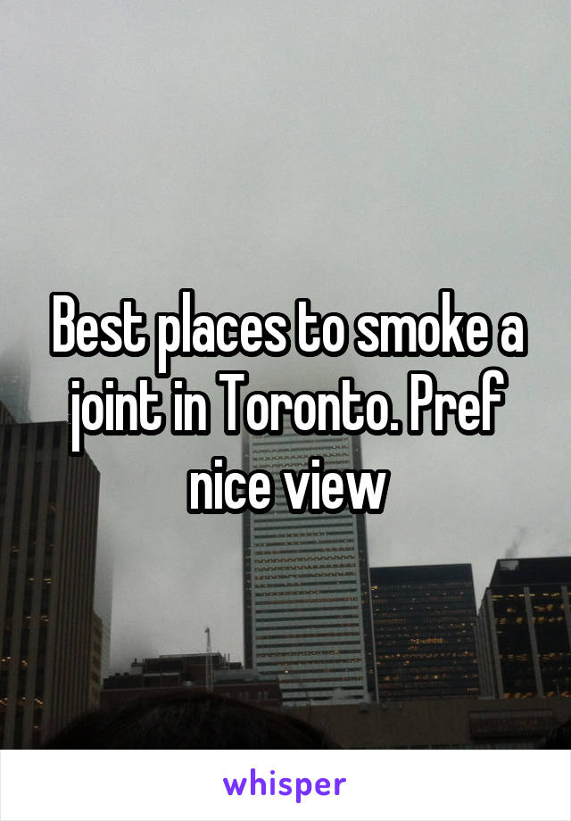 Best places to smoke a joint in Toronto. Pref nice view