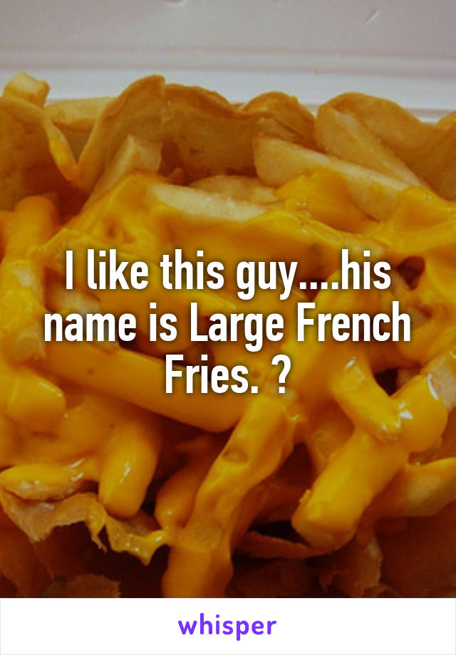 I like this guy....his name is Large French Fries. 🍟