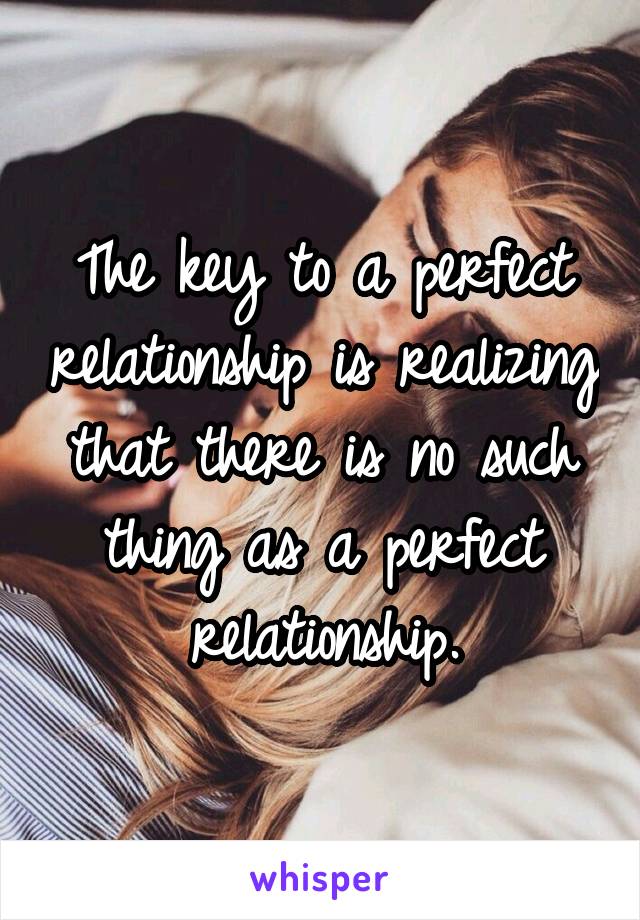 The key to a perfect relationship is realizing that there is no such thing as a perfect relationship.