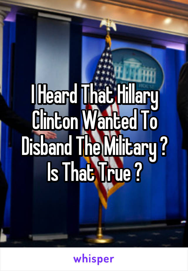 I Heard That Hillary Clinton Wanted To Disband The Military 😳
Is That True ?