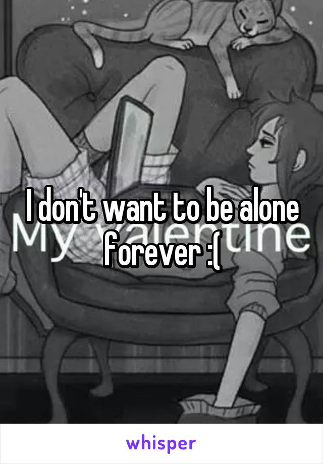 I don't want to be alone forever :(