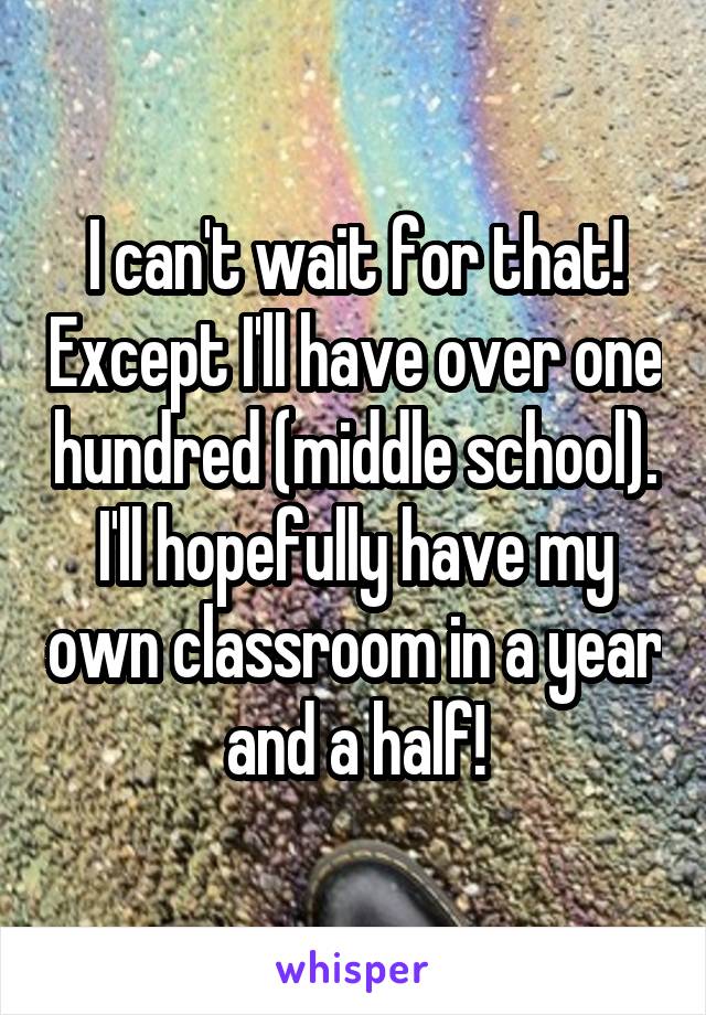 I can't wait for that! Except I'll have over one hundred (middle school). I'll hopefully have my own classroom in a year and a half!