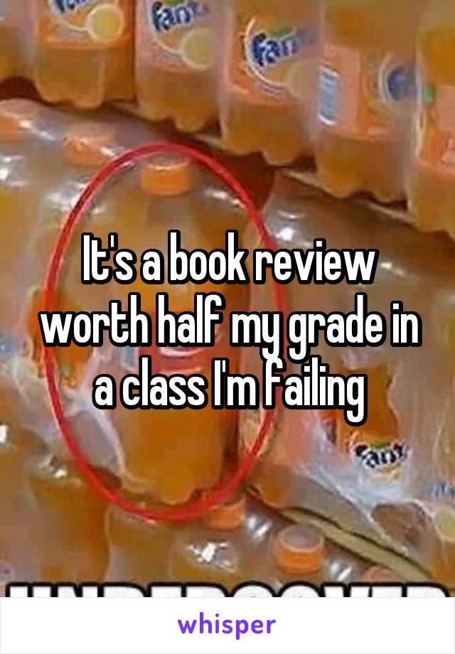 It's a book review worth half my grade in a class I'm failing