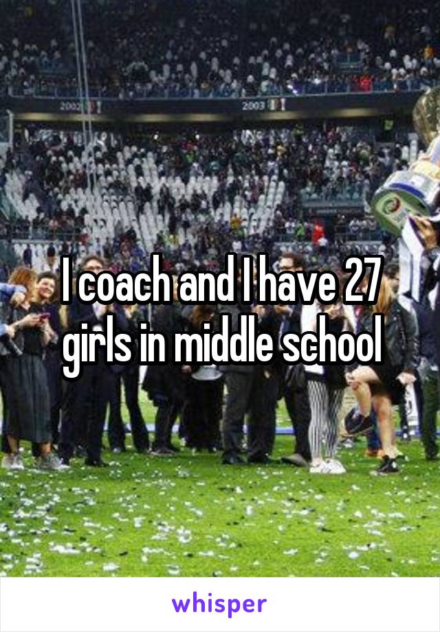 I coach and I have 27 girls in middle school