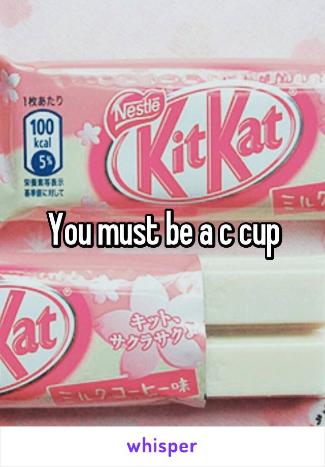 You must be a c cup