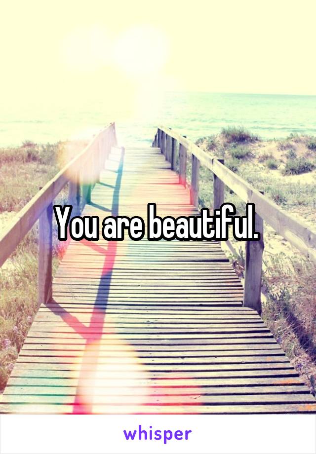 You are beautiful. 