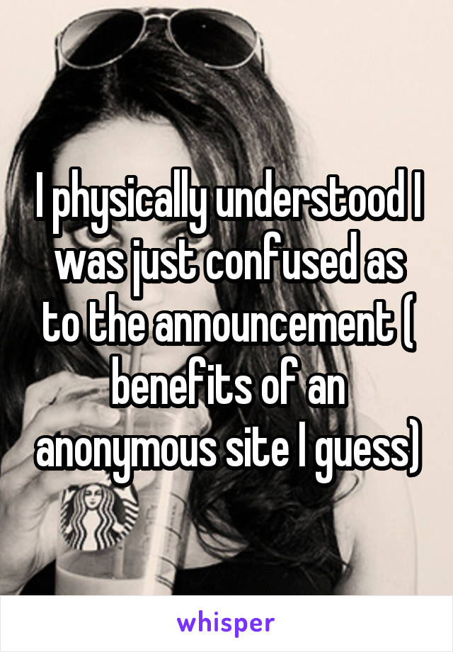 I physically understood I was just confused as to the announcement ( benefits of an anonymous site I guess)