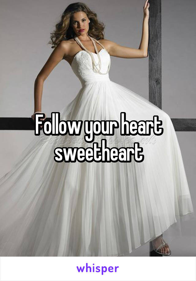Follow your heart sweetheart