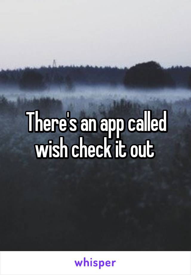 There's an app called wish check it out 